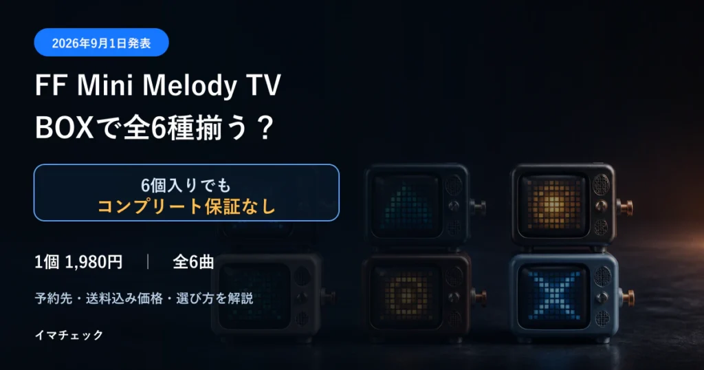 FF Mini Melody TVの6個入りBOXで全6種が揃うかを解説するアイキャッチ